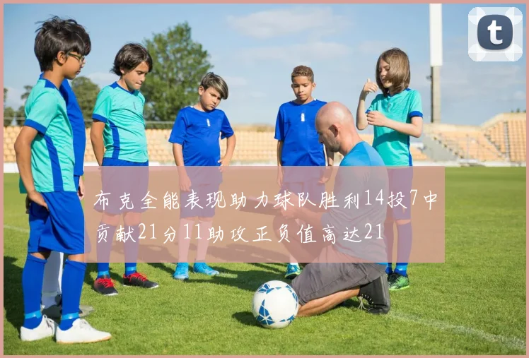 布克全能表现助力球队胜利14投7中贡献21分11助攻正负值高达21