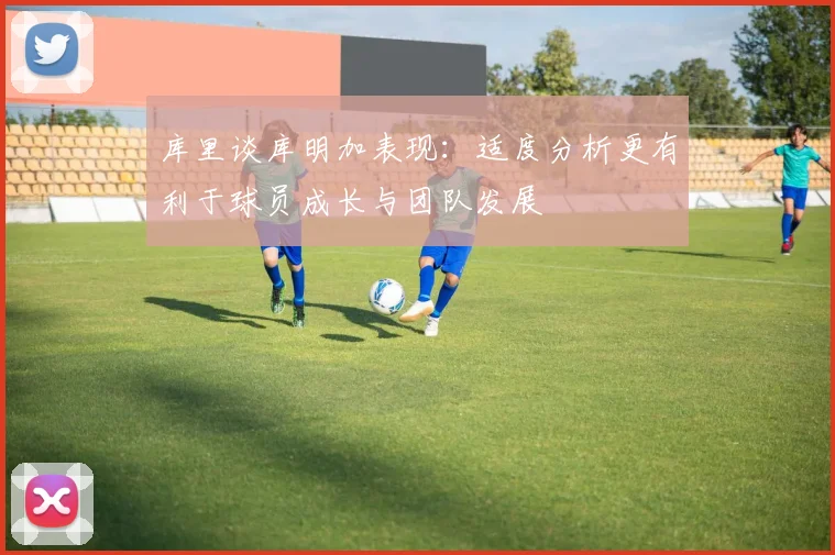 库里谈库明加表现：适度分析更有利于球员成长与团队发展