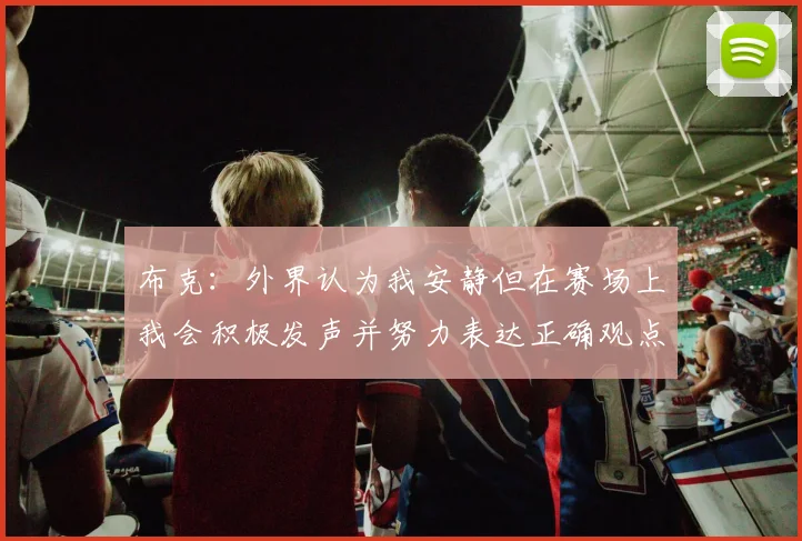 布克：外界认为我安静但在赛场上我会积极发声并努力表达正确观点