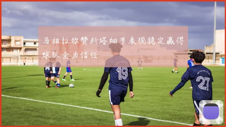 马祖拉称赞科塔细节表现稳定赢得球队全力信任