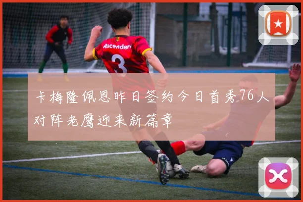 卡梅隆佩恩昨日签约今日首秀76人对阵老鹰迎来新篇章