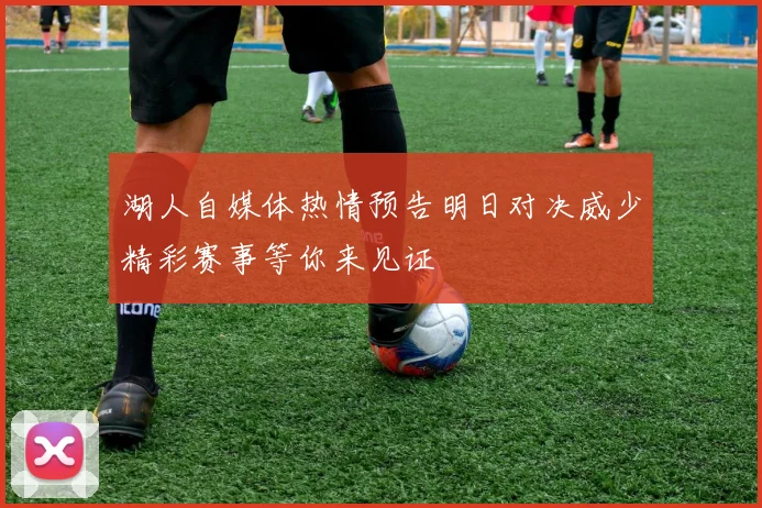 湖人自媒体热情预告明日对决威少精彩赛事等你来见证