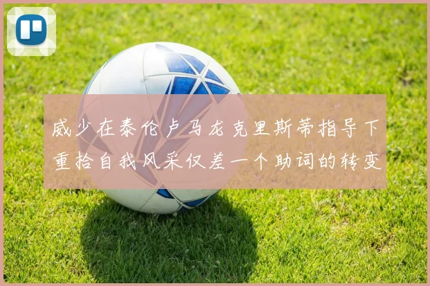威少在泰伦卢马龙克里斯蒂指导下重拾自我风采仅差一个助词的转变