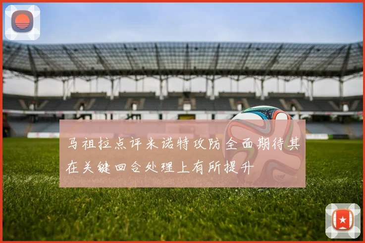 马祖拉点评米诺特攻防全面期待其在关键回合处理上有所提升