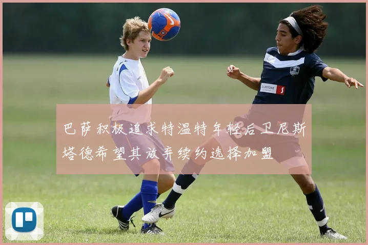 巴萨积极追求特温特年轻后卫尼斯塔德希望其放弃续约选择加盟