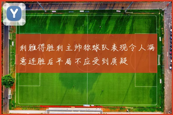 利雅得胜利主帅称球队表现令人满意连胜后平局不应受到质疑