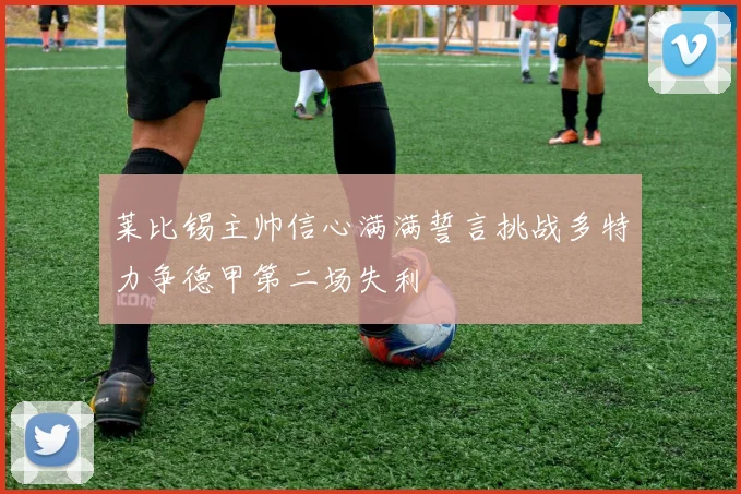 莱比锡主帅信心满满誓言挑战多特力争德甲第二场失利