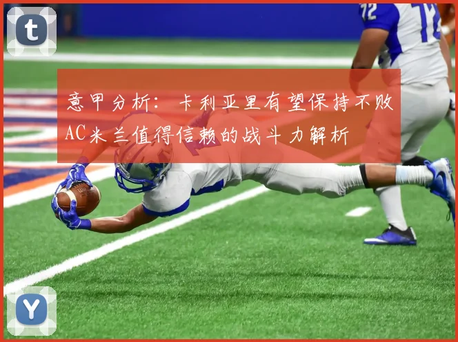 意甲分析：卡利亚里有望保持不败AC米兰值得信赖的战斗力解析