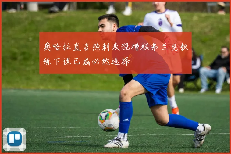 奥哈拉直言热刺表现糟糕弗兰克教练下课已成必然选择