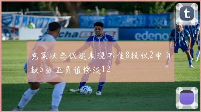 克莱状态低迷表现不佳8投仅2中贡献5分正负值惨淡12