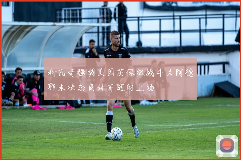 科瓦奇强调美因茨保级战斗力阿德耶米状态良好可随时上场