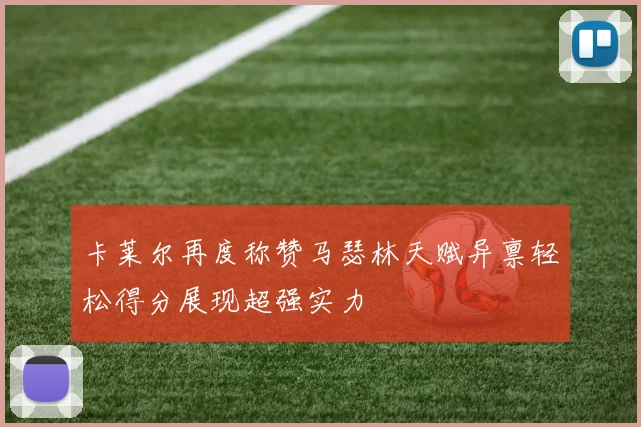 卡莱尔再度称赞马瑟林天赋异禀轻松得分展现超强实力