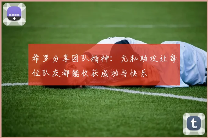 希罗分享团队精神：无私助攻让每位队友都能收获成功与快乐