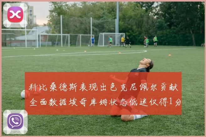 科比桑德斯表现出色克尼佩尔贡献全面数据埃奇库姆状态低迷仅得1分