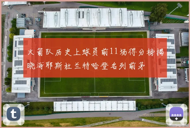 火箭队历史上球员前11场得分榜揭晓海耶斯杜兰特哈登名列前茅